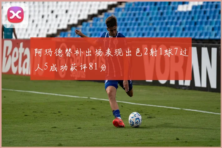 阿玛德替补出场表现出色2射1球7过人5成功获评81分