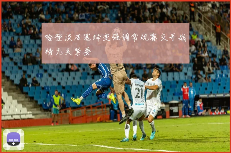 哈登谈活塞转变强调常规赛交手战绩无关紧要