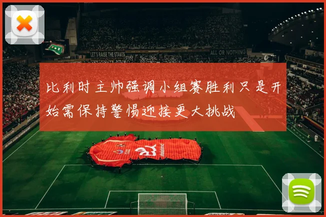 比利时主帅强调小组赛胜利只是开始需保持警惕迎接更大挑战