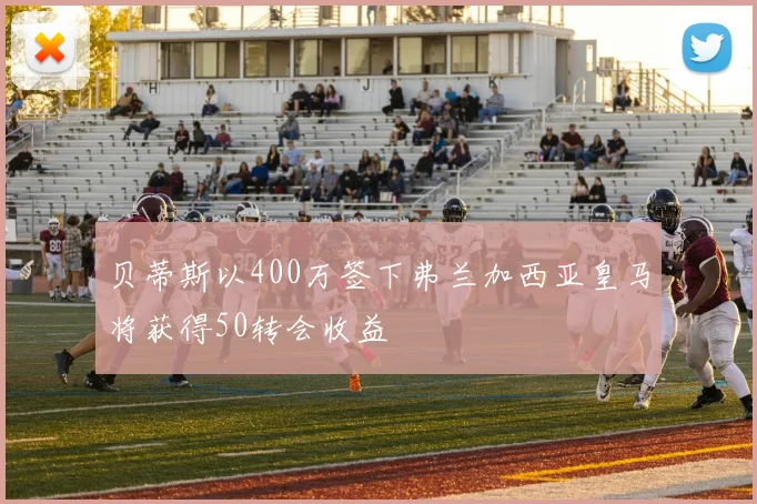 贝蒂斯以400万签下弗兰加西亚皇马将获得50转会收益