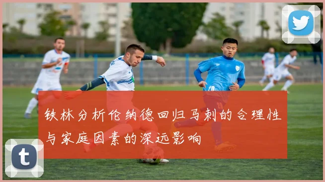 铁林分析伦纳德回归马刺的合理性与家庭因素的深远影响