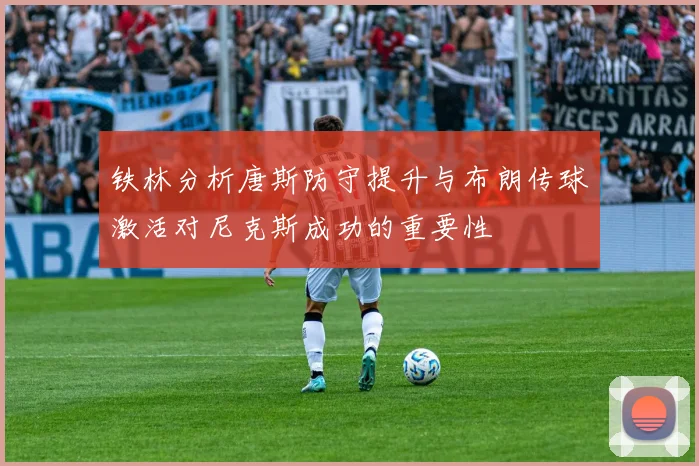 铁林分析唐斯防守提升与布朗传球激活对尼克斯成功的重要性