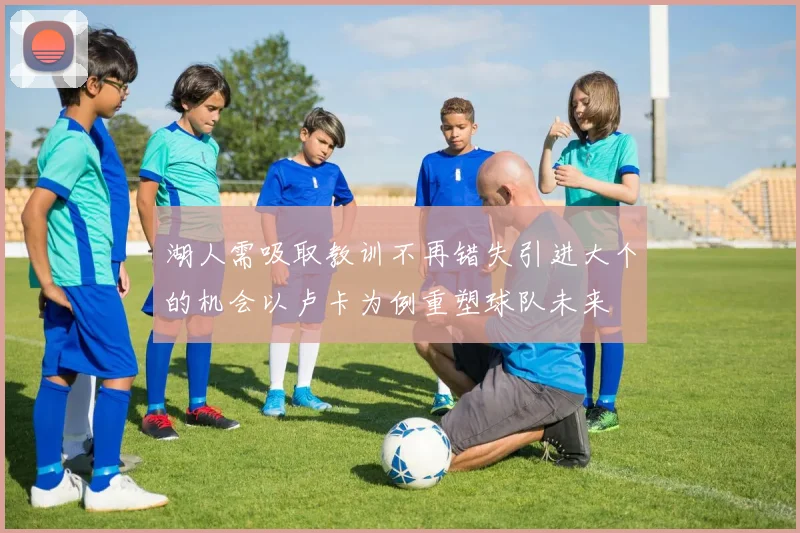 湖人需吸取教训不再错失引进大个的机会以卢卡为例重塑球队未来