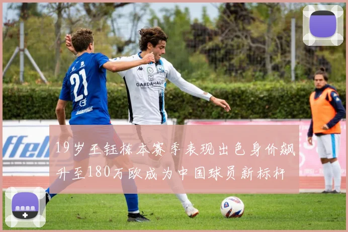 19岁王钰栋本赛季表现出色身价飙升至180万欧成为中国球员新标杆
